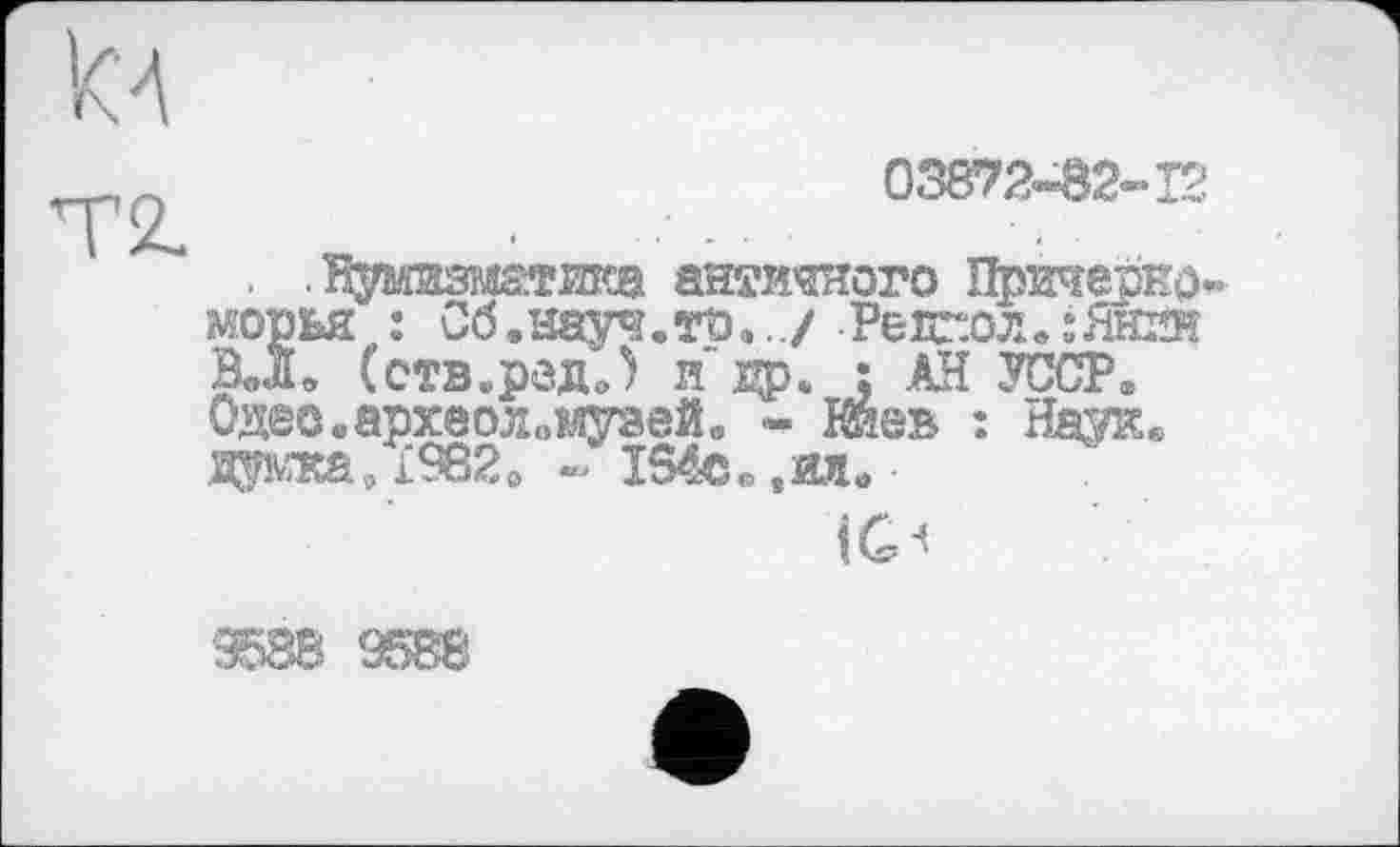 ﻿Т2-
05872-82-Г2
. .їфмазштика античного Причерноморья : Сб.науч.тъ.,,/ Релг.олв:Жйн В<Х (ств.радЛ и ; АН УССР« Одео.археоломуаей. - Киев : Ндав дата,1982e - Ï54ce,илв•
ÎG"